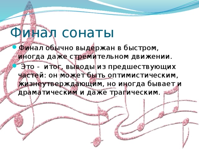 Финал сонаты Финал обычно выдержан в быстром, иногда даже стремительном движении.  Это - итог, выводы из предшествующих частей: он может быть оптимистическим, жизнеутверждающим, но иногда бывает и драматическим и даже трагическим. 