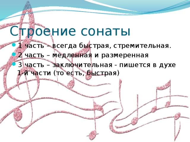 Строение сонаты 1 часть – всегда быстрая, стремительная. 2 часть – медленная и размеренная 3 часть – заключительная - пишется в духе 1-й части (то есть, быстрая) 