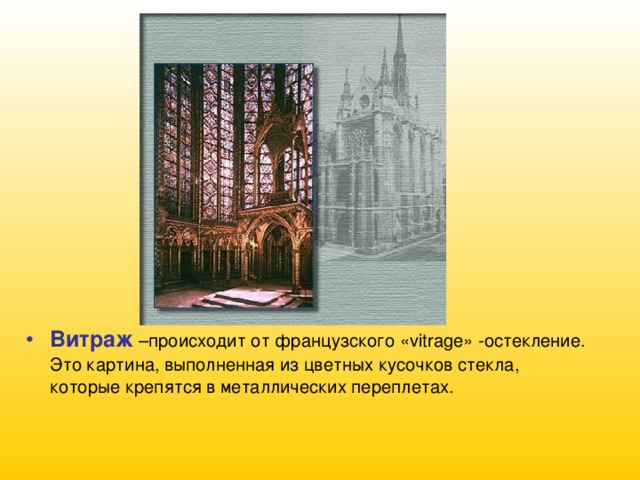 Витраж –происходит от французского «vitrage» -остекление. Это картина, выполненная из цветных кусочков стекла, которые крепятся в металлических переплетах. 