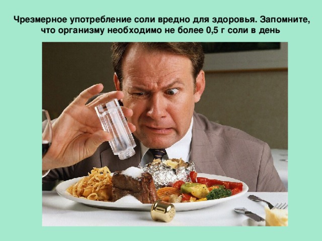 Чрезмерное употребление соли вредно для здоровья. Запомните, что организму необходимо не более 0,5 г соли в день    