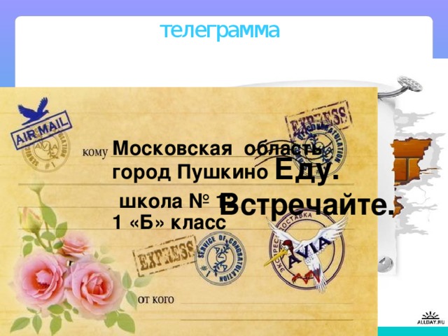 телеграмма Московская область город Пушкино Еду. Встречайте. школа № 12 1 «Б» класс 