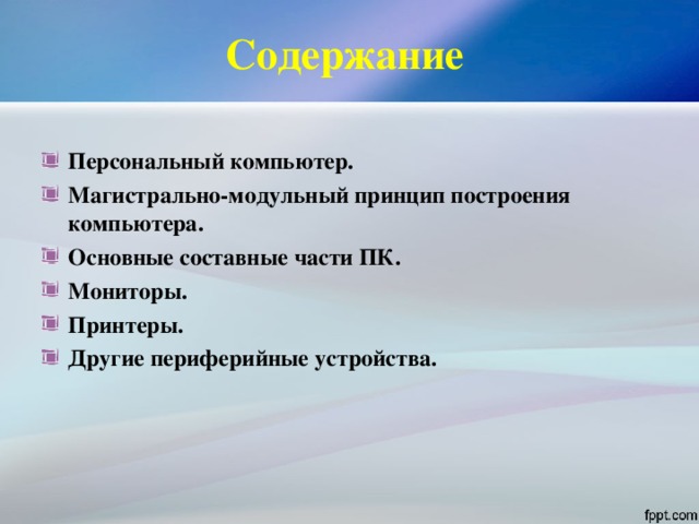 Содержание Персональный компьютер. Магистрально-модульный принцип построения компьютера. Основные составные части ПК. Мониторы. Принтеры. Другие периферийные устройства.  