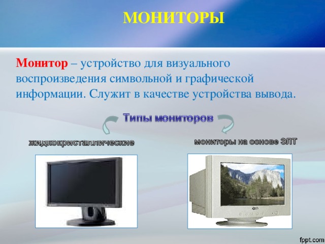 МОНИТОРЫ   Монитор – устройство для визуального воспроизведения символьной и графической информации. Служит в качестве устройства вывода. 