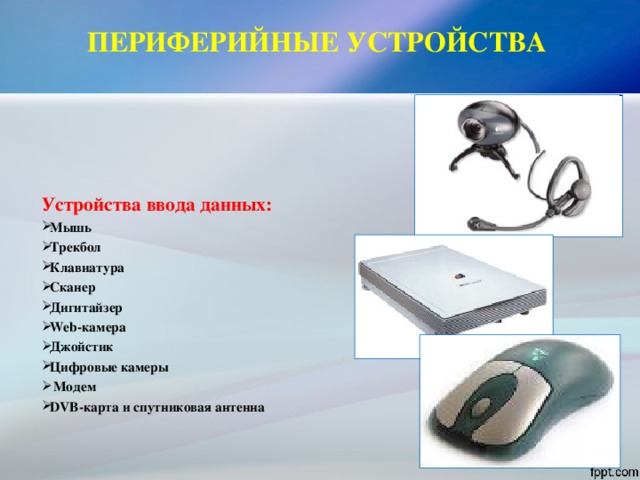 ПЕРИФЕРИЙНЫЕ УСТРОЙСТВА    Устройства ввода данных: Мышь Трекбол Клавиатура Сканер Дигитайзер Web -камера Джойстик Цифровые камеры  Модем DVB-карта  и  спутниковая антенна   