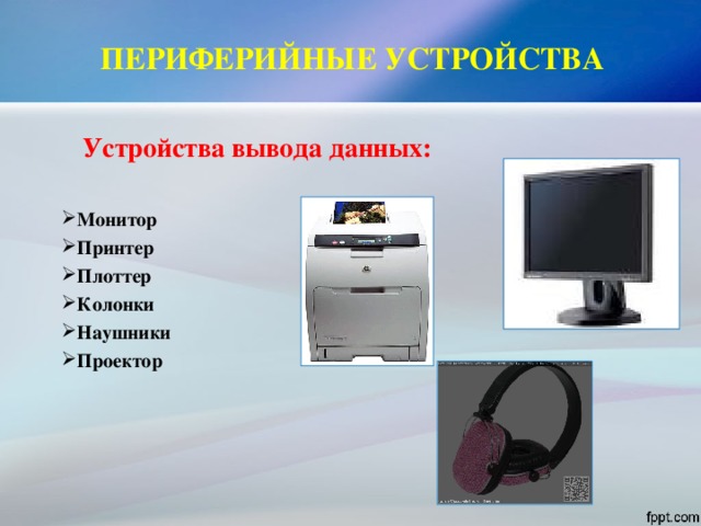 ПЕРИФЕРИЙНЫЕ УСТРОЙСТВА Устройства вывода данных:  Монитор Принтер Плоттер Колонки Наушники Проектор  