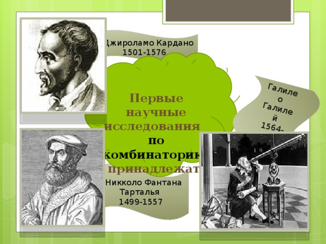 Галилео Галилей 1564-1642  Джироламо Кардано 1501-1576 Первые научные исследования по комбинаторике принадлежат:  Никколо Фантана Тарталья 1499-1557 
