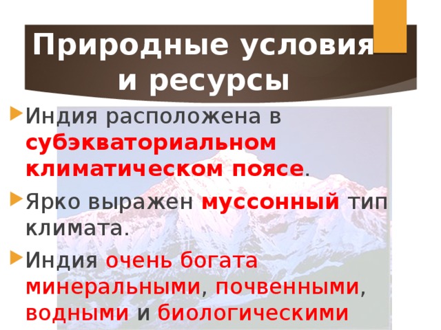 Природные условия и ресурсы Индия расположена в субэкваториальном климатическом поясе . Ярко выражен муссонный тип климата. Индия очень богата минеральными , почвенными , водными и биологическими ресурсами. 