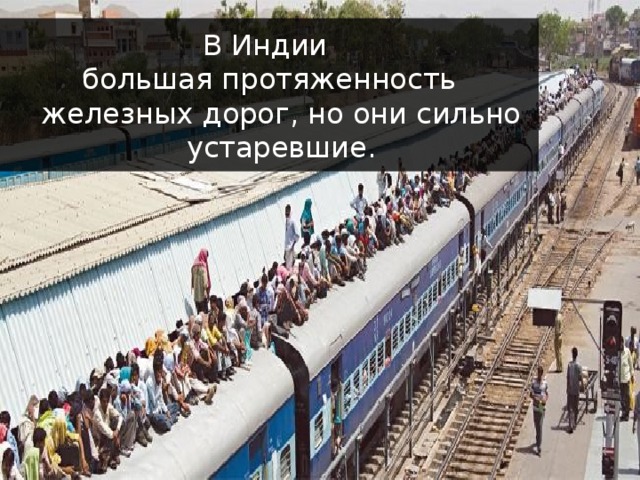 В Индии большая протяженность железных дорог, но они сильно устаревшие. 