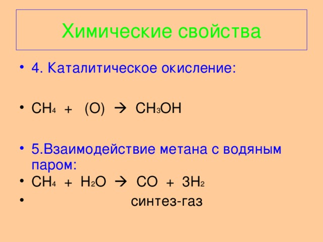 Химические свойства 4. Каталитическое окисление: CH 4 + (О)   CH 3 OH  5.Взаимодействие метана с водяным паром: CH 4 + H 2 O  CO + 3H 2  синтез - газ 