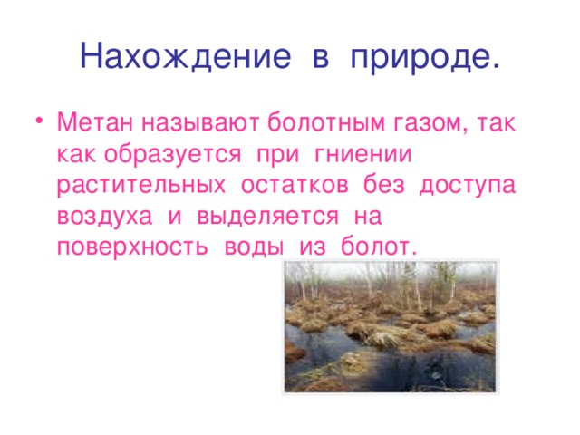 Нахождение в природе. Метан называют болотным газом, так как образуется при гниении растительных остатков без доступа воздуха и выделяется на поверхность воды из болот.  