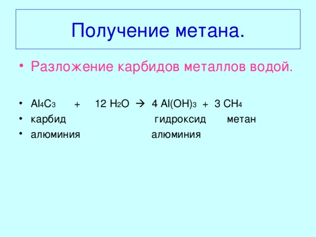 Получение метана. Разложение карбидов металлов водой.  Al 4 C 3 + 12 H 2 O   4 Al ( OH ) 3 + 3 CH 4 карбид гидроксид метан алюминия алюминия 