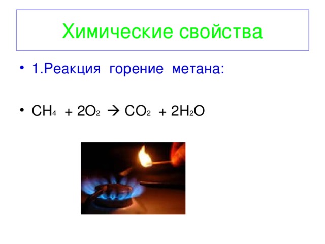 Химические свойства 1.Реакция горение метана:  CH 4 + 2 O 2   CO 2 + 2 H 2 O   