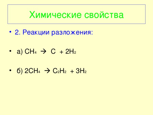 Химические свойства 2. Реакции разложения:   а ) CH 4   C + 2H 2   б ) 2CH 4   C 2 H 2 + 3H 2 