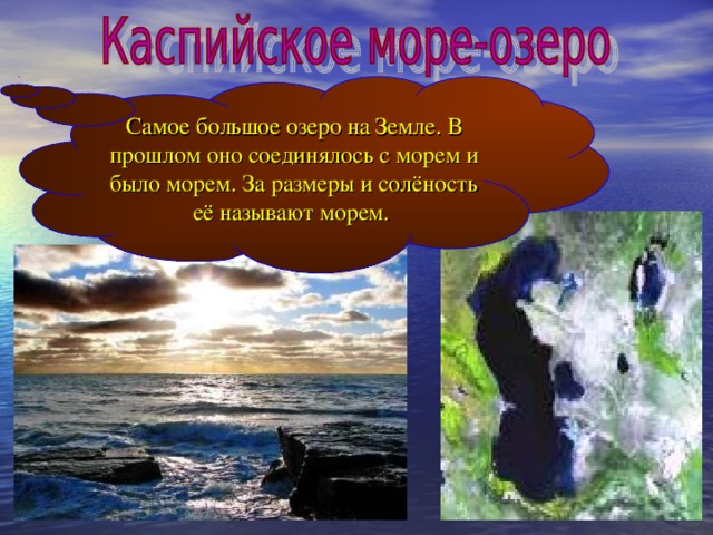 Самое большое озеро на Земле. В прошлом оно соединялось с морем и было морем. За размеры и солёность её называют морем. 