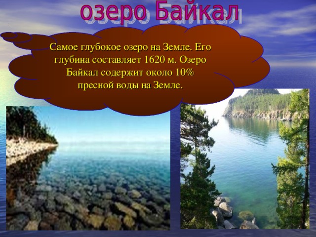 Самое глубокое озеро на Земле. Его глубина составляет 1620 м. Озеро Байкал содержит около 10% пресной воды на Земле. 