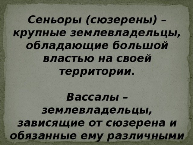 Сеньоры (сюзерены) – крупные землевладельцы, обладающие большой властью на своей территории.  Вассалы – землевладельцы, зависящие от сюзерена и обязанные ему различными повинностями. 