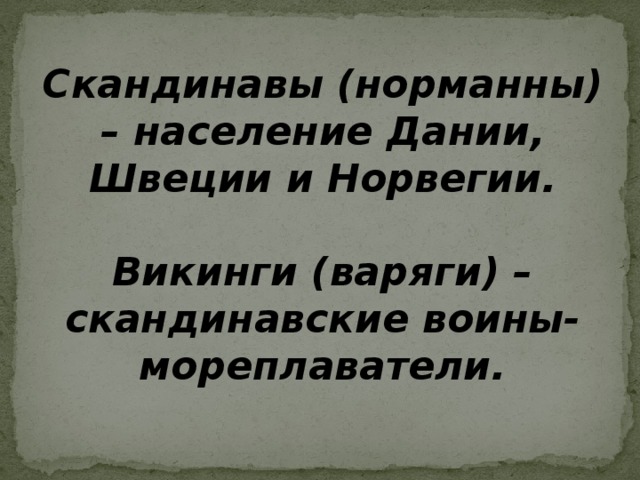 Скандинавы (норманны) – население Дании, Швеции и Норвегии.  Викинги (варяги) – скандинавские воины-мореплаватели.   