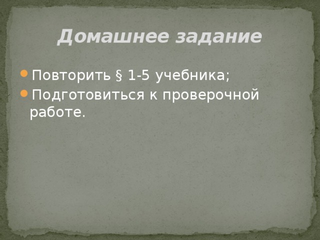 Домашнее задание Повторить § 1-5 учебника; Подготовиться к проверочной работе.   