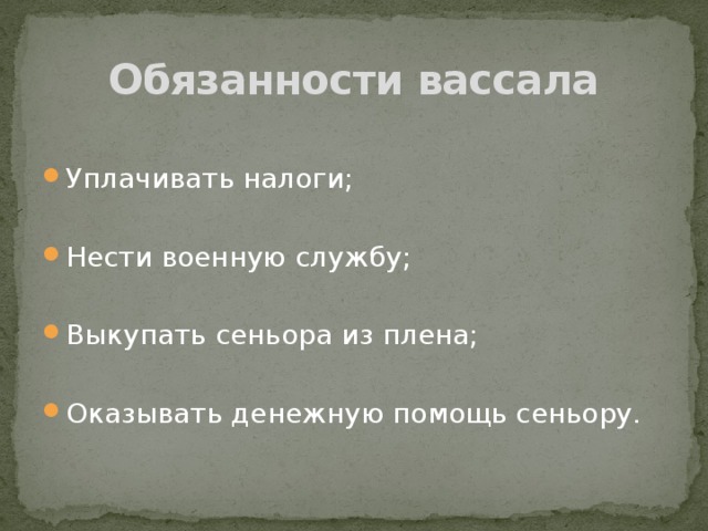 Обязанности вассала Уплачивать налоги; Нести военную службу; Выкупать сеньора из плена; Оказывать денежную помощь сеньору. 