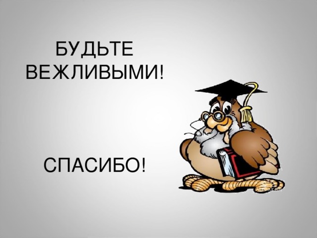 БУДЬТЕ ВЕЖЛИВЫМИ! СПАСИБО! 