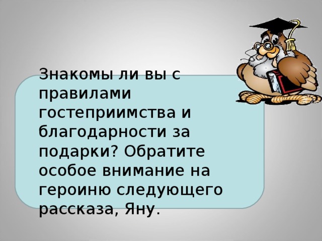 Знакомы ли вы с правилами гостеприимства и благодарности за подарки? Обратите особое внимание на героиню следующего рассказа, Яну. 