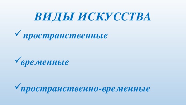 ВИДЫ ИСКУССТВА  пространственные  временные  пространственно-временные 