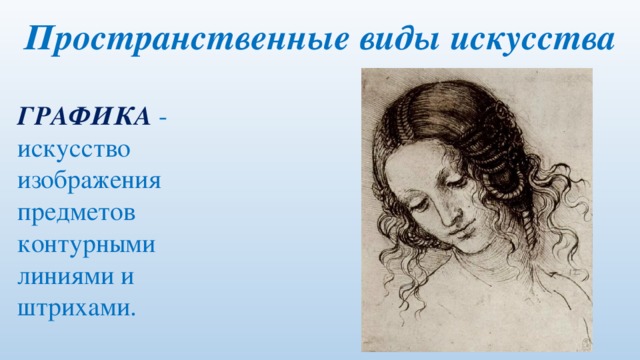 Пространственные виды искусства ГРАФИКА  - искусство изображения предметов контурными линиями и штрихами. 