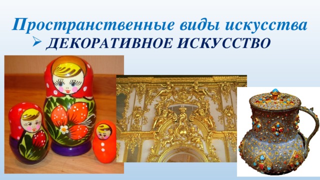 Пространственные виды искусства  ДЕКОРАТИВНОЕ ИСКУССТВО 
