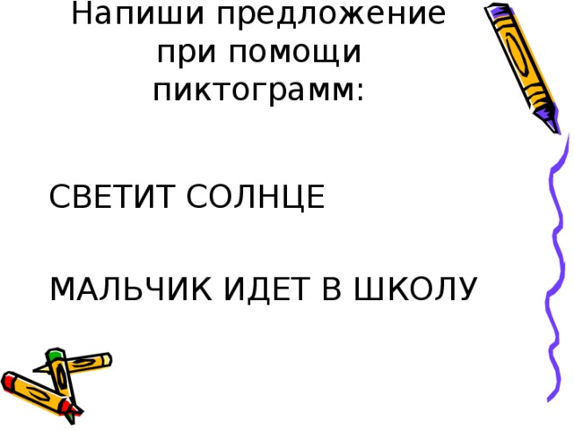Напиши предложение при помощи пиктограмм: СВЕТИТ СОЛНЦЕ МАЛЬЧИК ИДЕТ В ШКОЛУ 