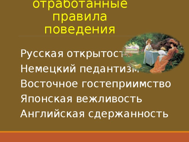 Веками отработанные правила поведения Русская открытость Немецкий педантизм Восточное гостеприимство Японская вежливость Английская сдержанность 