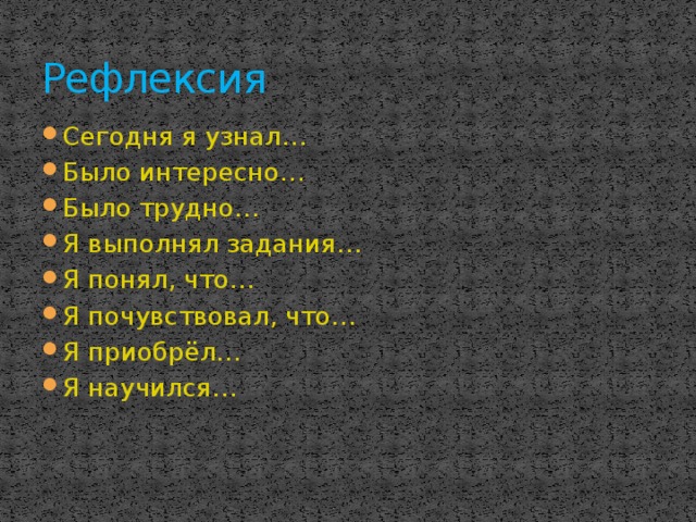 Рефлексия Сегодня я узнал… Было интересно… Было трудно… Я выполнял задания… Я понял, что… Я почувствовал, что… Я приобрёл… Я научился… 