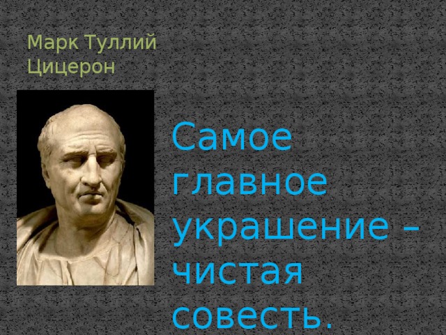 Марк Туллий Цицерон Самое главное украшение – чистая совесть. 