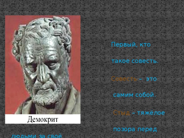  Первый, кто задумался, что  такое совесть.  Совесть – это стыд перед  самим собой.  Стыд – тяжёлое переживание  позора перед людьми за своё  поведение. 