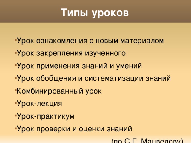 Типы уроков Урок ознакомления с новым материалом Урок закрепления изученного Урок применения знаний и умений Урок обобщения и систематизации знаний Комбинированный урок Урок-лекция Урок-практикум Урок проверки и оценки знаний (по С.Г. Манвелову) 