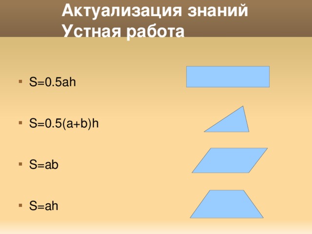 Актуализация знаний  Устная работа S=0.5ah S=0.5(a+b)h S=ab S=ah 