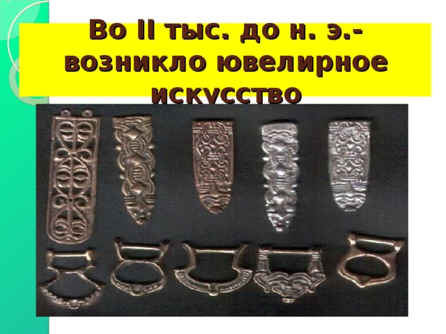 Во II тыс. до н. э.-возникло ювелирное искусство 