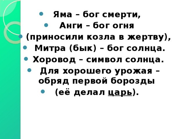 Яма – бог смерти, Анги – бог огня (приносили козла в жертву),  Митра (бык) – бог солнца. Хоровод – символ солнца.  Для хорошего урожая – обряд первой борозды (её делал царь ). 