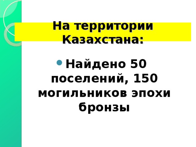 На территории Казахстана: Найдено 50 поселений, 150 могильников эпохи бронзы 