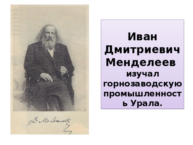 Иван Дмитриевич Менделеев  изучал горнозаводскую промышленность Урала. 