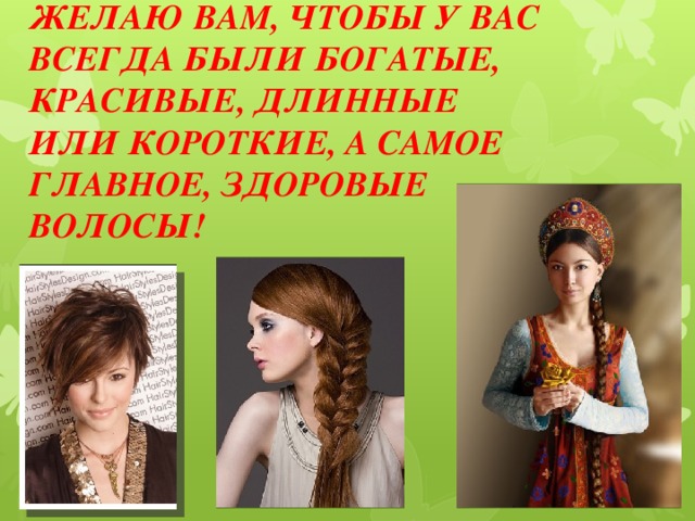 Желаю вам, чтобы у вас всегда были богатые, красивые, длинные или короткие, а самое главное, здоровые волосы!   