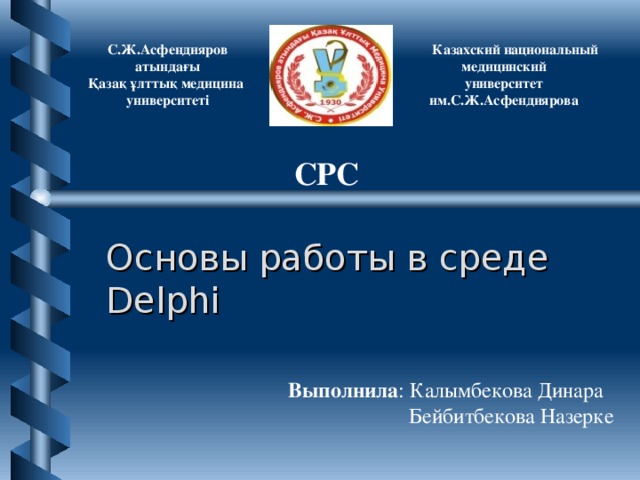 С.Ж.Асфендияров атындағы Қазақ ұлттық медицина университеті   Казахский национальный медицинский университет им.С.Ж.Асфендиярова  СРС Основы работы в среде Delphi Выполнила : Калымбекова Динара  Бейбитбекова Назерке 