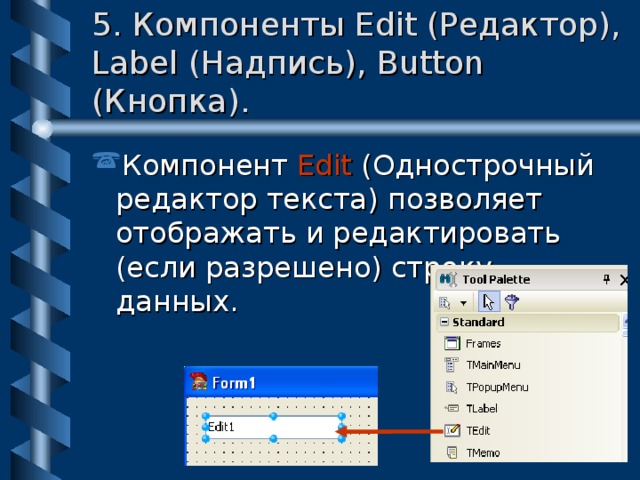 5. Компоненты Edit (Редактор), Label (Надпись), Button (Кнопка). Компонент Edit ( Однострочный редактор текста) позволяет отображать и редактировать (если разрешено) строку данных. 