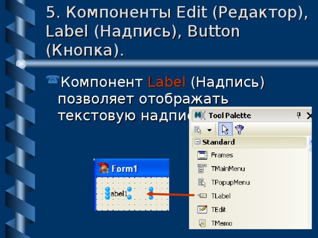 5. Компоненты Edit (Редактор), Label (Надпись), Button (Кнопка). Компонент  Label ( Надпись) позволяет отображать текстовую надпись на форме. 