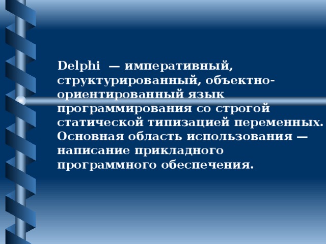 Delphi — императивный, структурированный, объектно-ориентированный язык программирования со строгой статической типизацией переменных. Основная область использования — написание прикладного программного обеспечения.  