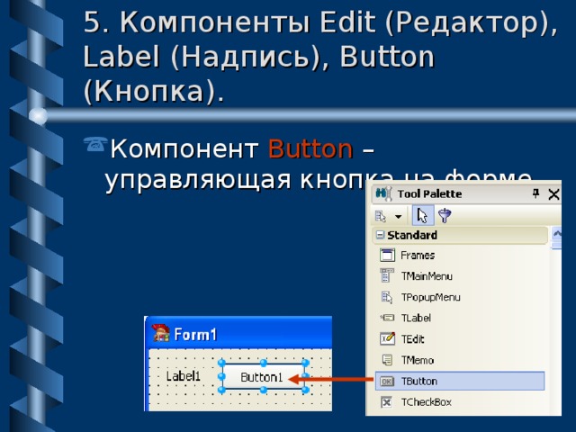 5. Компоненты Edit (Редактор), Label (Надпись), Button (Кнопка). Компонент  Button – управляющая кнопка на форме. 