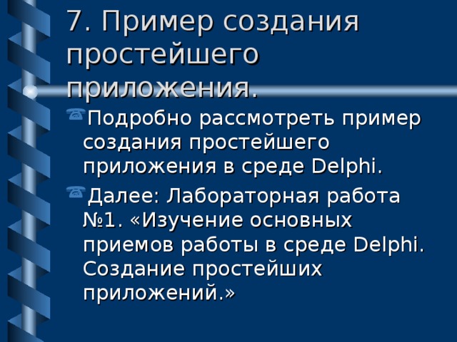 7 . Пример создания простейшего приложения. Подробно рассмотреть пример создания простейшего приложения в среде Delphi . Далее: Лабораторная работа №1. «Изучение основных приемов работы в среде Delphi. Создание простейших приложений . » 