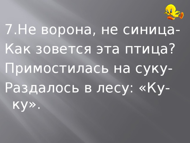 7.Не ворона, не синица- Как зовется эта птица? Примостилась на суку- Раздалось в лесу: «Ку-ку». 