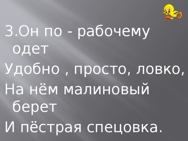 3.Он по - рабочему одет Удобно , просто, ловко, На нём малиновый берет И пёстрая спецовка. 