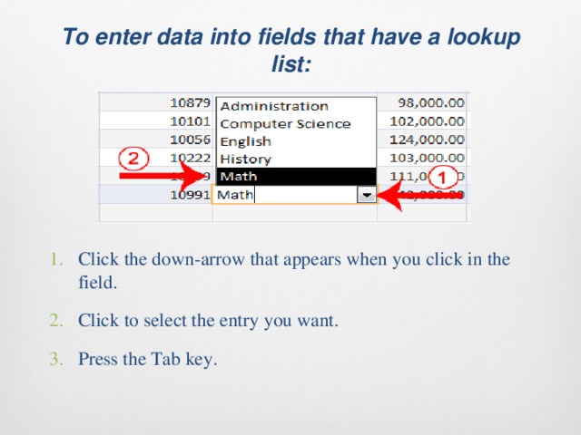  To enter data into fields that have a lookup list:   Click the down-arrow that appears when you click in the field. Click to select the entry you want. Press the Tab key. 