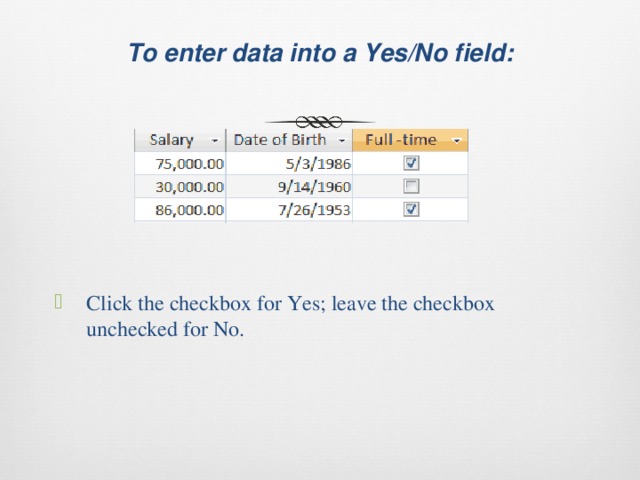  To enter data into a Yes/No field:   Click the checkbox for Yes; leave the checkbox unchecked for No. 